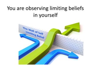 You are observing limiting beliefs
in yourself
 