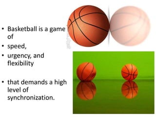 • Basketball is a game
of
• speed,
• urgency, and
flexibility
• that demands a high
level of
synchronization.
 