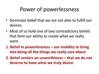 Power of powerlessness
• Dominant belief that we are not able to fulfill our
desires.
• Most of us hold one of two contrad...