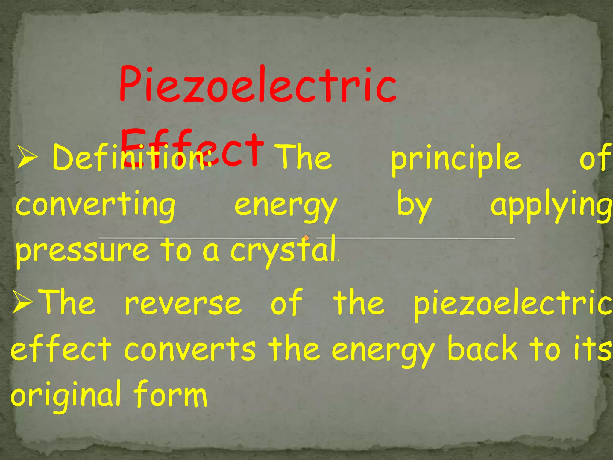 Piezoelectric
      Effect The principle
 Definition:                       of
converting    energy    by    applying
pressure to a crystal
                    .




The reverse of the piezoelectric
effect converts the energy back to its
original form
 