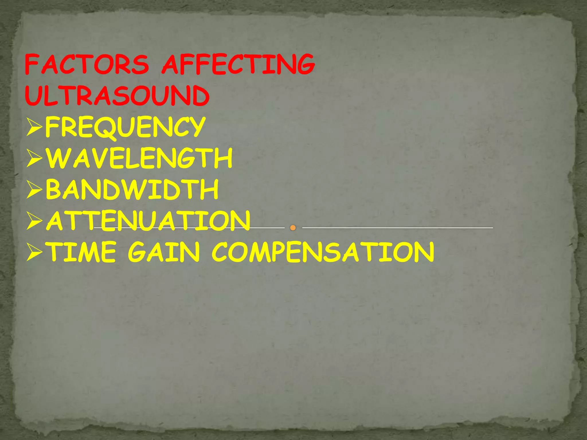 FACTORS AFFECTING
ULTRASOUND
FREQUENCY
WAVELENGTH
BANDWIDTH
ATTENUATION
TIME GAIN COMPENSATION
 