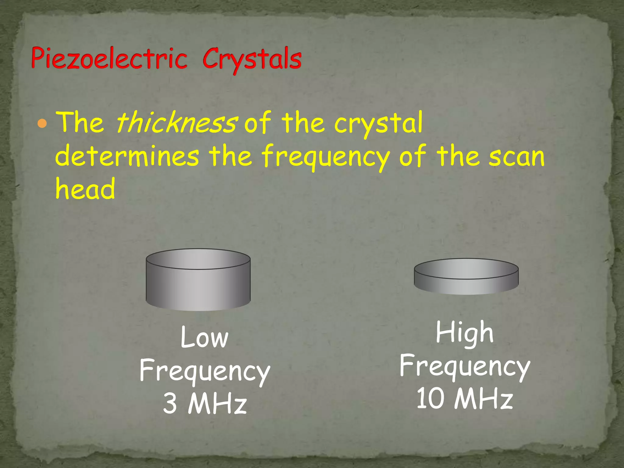  The   thickness of the crystal
 determines the frequency of the scan
 head




            Low                 High
         Frequency            Frequency
          3 MHz                10 MHz
 