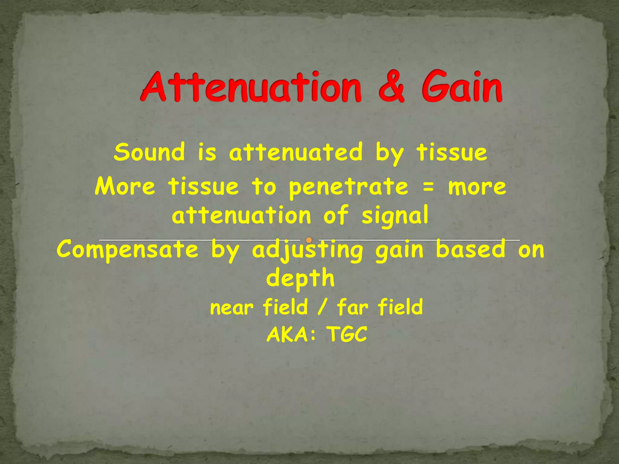 Sound is attenuated by tissue
  More tissue to penetrate = more
        attenuation of signal
Compensate by adjusting gain based on
                depth
           near field / far field
                AKA: TGC
 