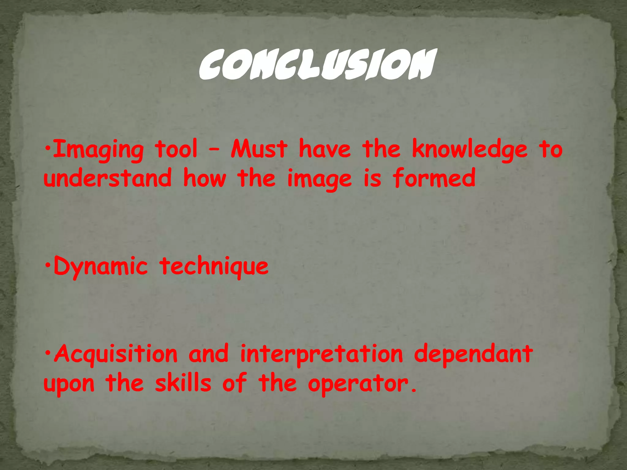 conclusion
•Imaging tool – Must have the knowledge to
understand how the image is formed


•Dynamic technique


•Acquisition and interpretation dependant
upon the skills of the operator.
 