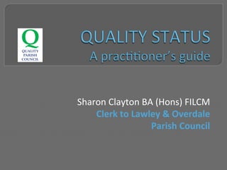 Sharon	Clayton	BA	(Hons)	FILCM	
Clerk	to	Lawley	&	Overdale		
Parish	Council	
 