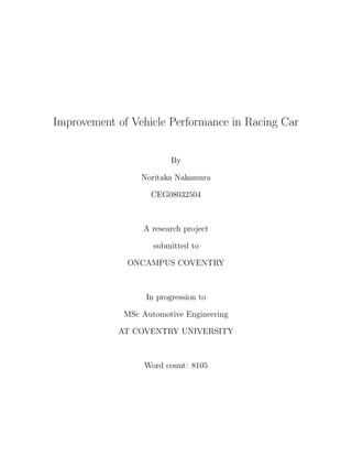 Improvement of Vehicle Performance in Racing Car
By
Noritaka Nakamura
CEG08032504
A research project
submitted to
ONCAMPUS COVENTRY
In progression to
MSc Automotive Engineering
AT COVENTRY UNIVERSITY
Word count: 8105
 