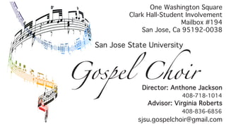 Gospel Choir
San Jose State University
One Washington Square
Clark Hall-Student Involvement
Mailbox #194
San Jose, Ca 95192-0038
Director: Anthone Jackson
408-718-1014
Advisor: Virginia Roberts
408-836-6856
sjsu.gospelchoir@gmail.com
 