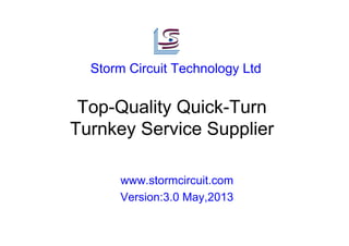 Top-Quality Quick-Turn
Turnkey Service Supplier
www.stormcircuit.com
Version:3.0 May,2013
Storm Circuit Technology Ltd
 