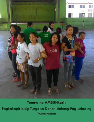 Tanaw na AMBUHkas! :
Pagkakapit-bisig Tungo sa Dahan-dahang Pag-unlad ng
Pamayanan
 