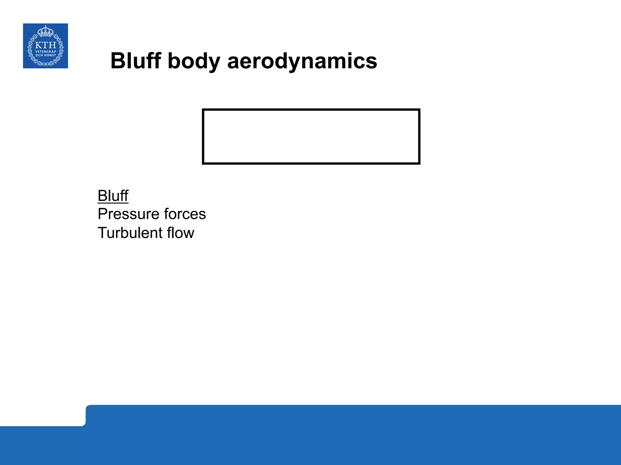 Bluff body aerodynamics
Bluff
Pressure forces
Turbulent flow
 