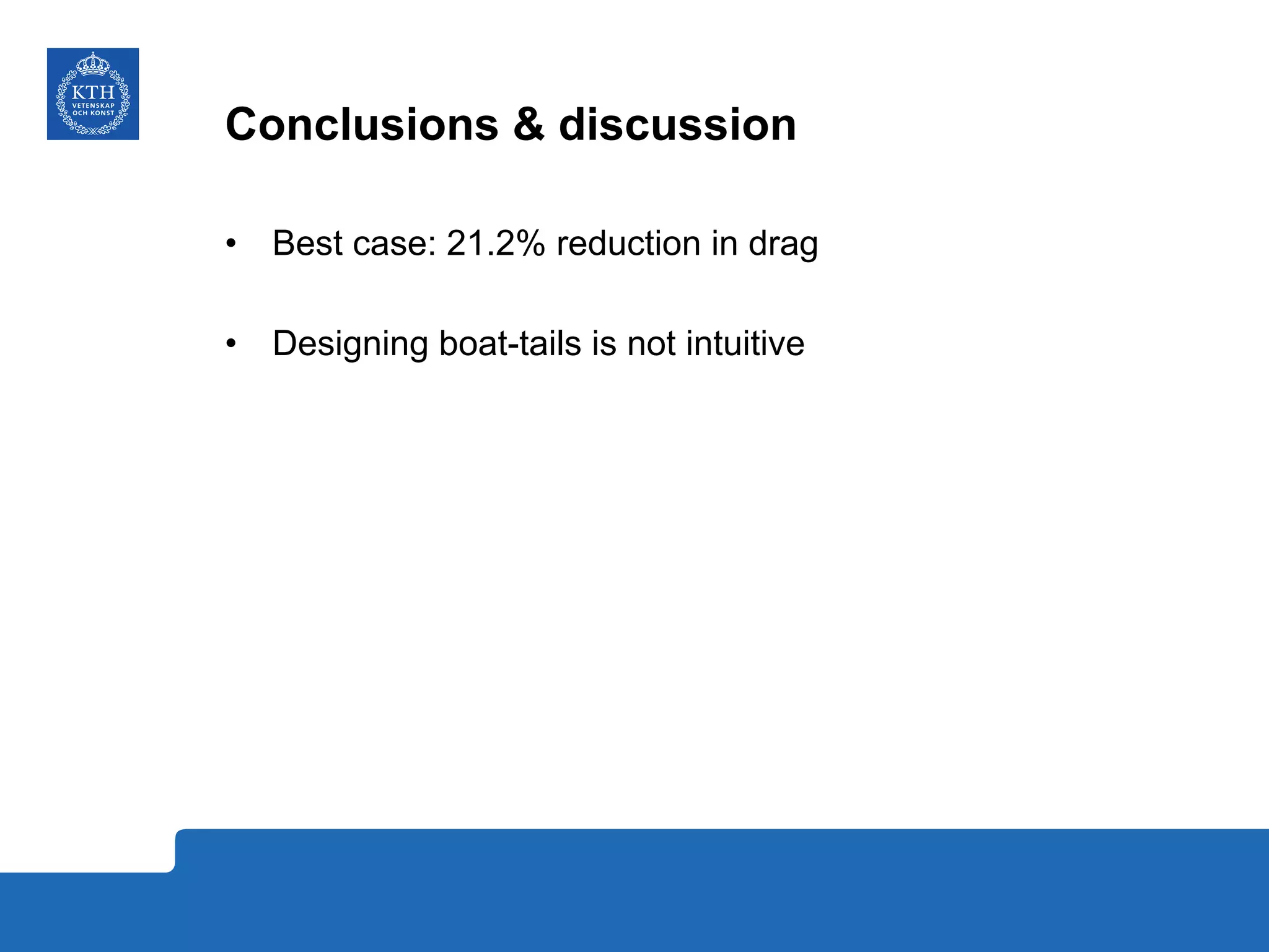 Conclusions & discussion
•  Best case: 21.2% reduction in drag
•  Designing boat-tails is not intuitive
 
