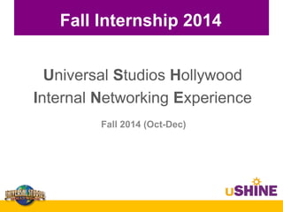 Fall Internship 2014
Fall 2014 (Oct-Dec)
Universal Studios Hollywood
Internal Networking Experience
 