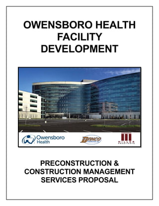 OWENSBORO HEALTH
FACILITY
DEVELOPMENT
PRECONSTRUCTION &
CONSTRUCTION MANAGEMENT
SERVICES PROPOSAL
 