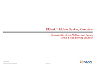 elbarid.comelbank.me
ElBank™ Mobile Banking Overview
Customizable, Cross-Platform, and Secure
Mobile & Web Banking Solutions
Strictly Private and Confidential
June, 2016
 