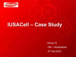 IUSACell – Case Study
-Group: B
- IIM – Ahmedabad
- 6th Feb 2010
 