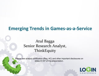 Please see analyst certification (Reg. AC) and other important disclosures on
slides 61-67 of this presentation.
Emerging	
  Trends	
  in	
  Games-­‐as-­‐a-­‐Service	
  
Atul	
  Bagga	
  
Senior	
  Research	
  Analyst,	
  
ThinkEquity	
  
 
