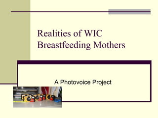 Realities of WIC
Breastfeeding Mothers
A Photovoice Project
 