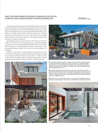 35
Aspequenasjanelastipicamentecoloniaistransformaram-seemaber-
turas para integrar os ambientes à bela paisagem exterior e as paredes
internas foram abaixo para permitir nova disposição dos espaços e aten-
der às necessidades dos novos proprietários da Residência Tempo, com
projeto da arquiteta Gisele Taranto, do Rio de Janeiro, RJ. “O objetivo
principal era conectar a casa com todo o jardim por meio de grandes
portas e janelas. Internamente, a ideia era criar espaços fluidos e de de-
sign limpo”, sintetiza a profissional.
Na capital fluminense, a casa de 1.500 m2
está situada em terreno de
1.690 m2
, arborizado e cheio de plantas exóticas, cujo projeto paisagís-
tico original é do arquiteto paisagista Roberto Burle Marx, e foi integral-
mente modificada. “Os clientes queriam manter as dimensões e a dis-
tribuição dos ambientes, porém com um olhar mais contemporâneo”, re-
lata Gisele.
Dividido em dois blocos, o projeto ganhou novos cômodos e aces-
sos internos. Tudo para dar conforto à família e também para acomodar
a rica coleção de obras de artes dos proprietários. “Todos os acaba-
mentos e materiais usados refletem a ideia de simplicidade e de homo-
geneidade para valorizar o conteúdo artístico”, enfatiza a arquiteta.
ARES CONTEMPORÂNEOS INVADEM A MORADA PELOS NOVOS
E AMPLOS VÃOS E ORGANIZAÇÃO INTERNA REMODELADA
01. A localização influenciou também a estética final da morada. As condições climáticas
que permitem desfrutar os espaços ao ar livre durante todo o ano podem ser também
muito agressivas, com chuvas fortes e alta incidência solar. “Esses fatores induziram a
criação de um grande beiral no entorno da construção e de brises de madeira para prote-
ger as principais aberturas do sol.”
02. O telhado existente também foi demolido e possibilitou a concepção de novos am-
bientes nas coberturas dos dois blocos. O principal e maior ganhou um escritório com um
jardim no terraço e, no bloco menor, foi construído um apartamento de dois quartos para
o caseiro. “A proposta era favorecer a visão exuberante do entorno com altas montanhas
cobertas por vegetação tropical.”
03. O setor maior é a casa da família e no menor encontram-se as dependências dos em-
pregados, lavanderia, garagem, home theater e spa diretamente conectado à área externa.
01
02
03
34-39 Reforma.qxp___Construir 2009 7/7/15 14:01 Page 35
 