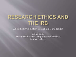 A brief history of modern research ethics and the IRB
Zoltan Boka
Director of Research Compliance and Bioethics
Lehman College
 