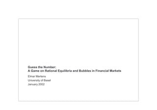 Guess the Number:
A Game on Rational Equilibria and Bubbles in Financial Markets
Elmar Mertens
University of Basel
January 2002
 