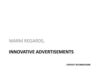 INNOVATIVE ADVERTISEMENTS
CONTACT NO:9886591888
WARM REGARDS,
 