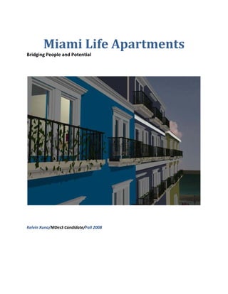 Miami Life Apartments 
Bridging People and Potential 
 
 
 
 
Kelvin Xuna/MDesS Candidate/Fall 2008 
 
 