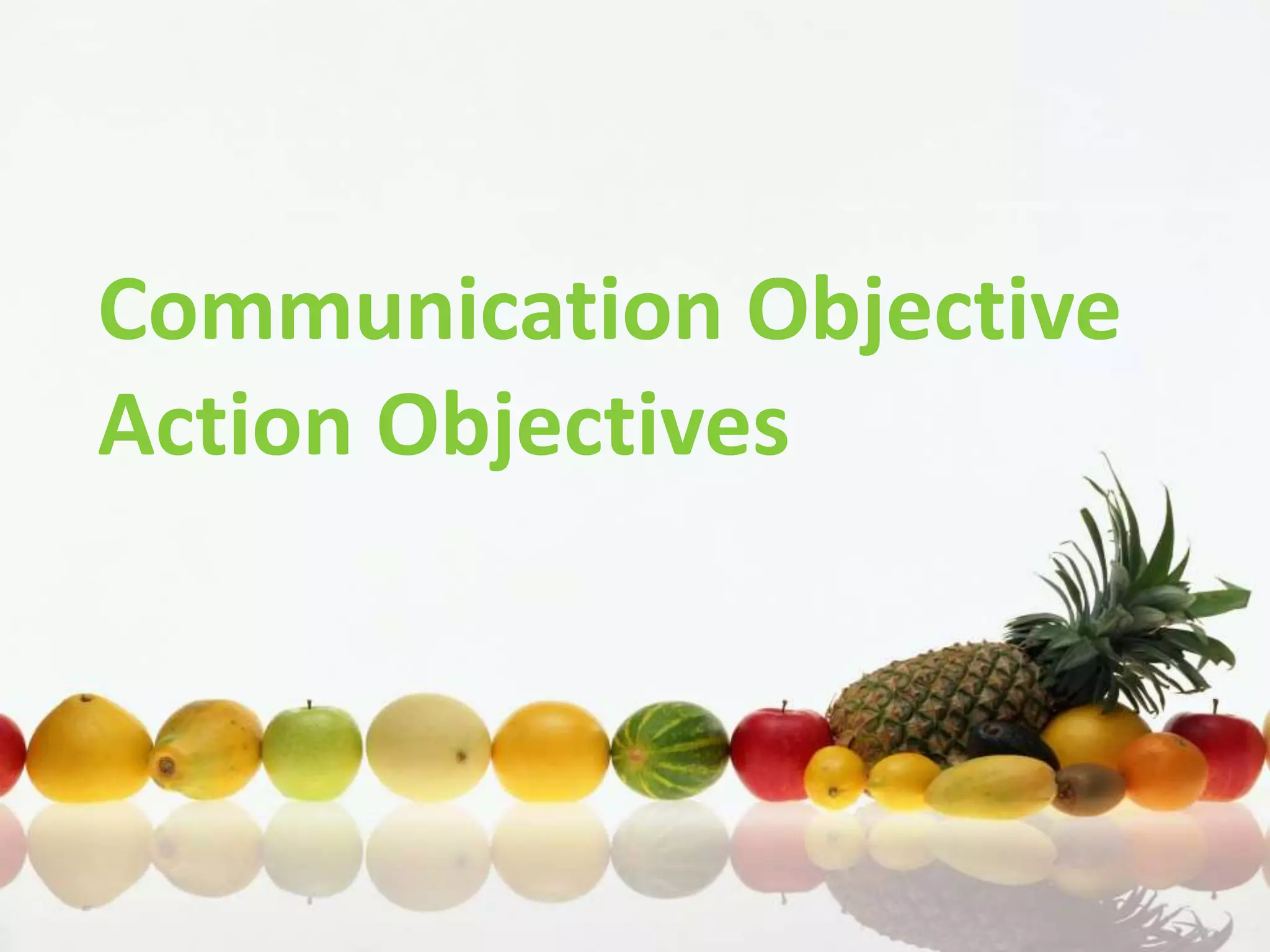 Communication Objective
Action Objectives
 