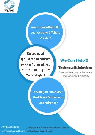 Quality Software Development is our Passion
& Healthcare is our Domainwww.techno-soft.com
Custom Healthcare Software
Development Company
Technosoft Solutions
We Can Help!!!
(203) 676-8299
 