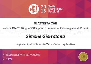 SI ATTESTA CHE
ATTESTATO DI PARTECIPAZIONE
in data 19 e 20 Giugno 2015, presso la sede del Palacongressi di Rimini,
ha partecipato all’evento Web Marketing Festival
Simone Giarratana
N° 9774
 