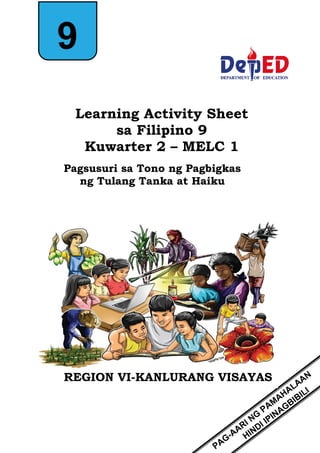 0
9
Learning Activity Sheet
sa Filipino 9
Kuwarter 2 – MELC 1
Pagsusuri sa Tono ng Pagbigkas
ng Tulang Tanka at Haiku
REGION VI-KANLURANG VISAYAS
 