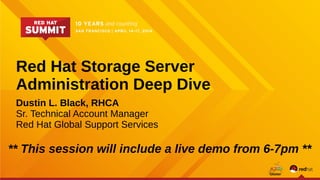Red Hat Storage Server
Administration Deep Dive
Dustin L. Black, RHCA
Sr. Technical Account Manager
Red Hat Global Support Services
** This session will include a live demo from 6-7pm **
 