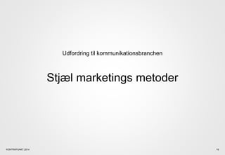 Udfordring til kommunikationsbranchen
Stjæl marketings metoder
KONTRAPUNKT 2014 19
 
