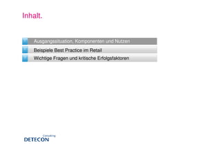 Inhalt.


1   Ausgangssituation, Komponenten und Nutzen
2   Beispiele Best Practice im Retail
3   Wichtige Fragen und kritische Erfolgsfaktoren
 