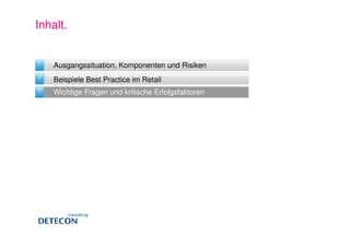 Inhalt.


1   Ausgangssituation, Komponenten und Risiken
2   Beispiele Best Practice im Retail
3   Wichtige Fragen und kritische Erfolgsfaktoren
 