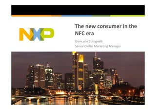The new consumer in the
NFC era
Giancarlo Cutrignelli
Senior Global Marketing Manager
 