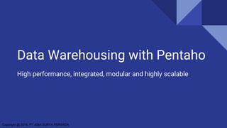 Copyright @ 2016, PT ASIA SURYA PERSADA
Data Warehousing with Pentaho
High performance, integrated, modular and highly scalable
 