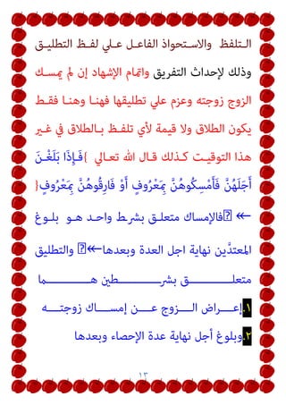 ١٣
‫ـﺘﻠﻔﻆ‬‫ـ‬‫اﻟ‬
‫ـﻖ‬‫ـ‬‫اﻟﺘﻄﻠﻴ‬ ‫ـﻆ‬‫ـ‬‫ﻟﻔ‬ ‫ـﲇ‬‫ـ‬‫ﻋ‬ ‫ـﻞ‬‫ـ‬‫اﻟﻔﺎﻋ‬ ‫ـﺘﺤﻮاذ‬‫ـ‬‫واﻻﺳ‬
‫اﻟﺘﻔﺮﻳﻖ‬ ‫ﻹﺣﺪاث‬ ‫وذﻟﻚ‬
‫ميﺴـﻚ‬ ‫مل‬ ‫إن‬ ‫اﻹﺷﻬﺎد‬ ‫وامتﺎم‬
‫ﻓﻘـﻂ‬ ‫وﻫﻨـﺎ‬ ‫ﻓﻬﻨـﺎ‬ ‫ﺗﻄﻠﻴﻘﻬﺎ‬ ‫ﻋﲇ‬ ‫وﻋﺰم‬ ‫زوﺟﺘﻪ‬ ‫اﻟﺰوج‬
‫ﻏـري‬ ‫ﰲ‬ ‫ﺑـﺎﻟﻄﻼق‬ ‫ﺗﻠﻔـﻆ‬ ‫ﻷي‬ ‫ﻗﻴﻤﺔ‬ ‫وﻻ‬ ‫اﻟﻄﻼق‬ ‫ﻳﻜﻮن‬
‫ﺗﻌـﺎﱄ‬ ‫ﷲ‬ ‫ﻗـﺎل‬ ‫ﻛـﺬﻟﻚ‬ ‫اﻟﺘﻮﻗﻴـﺖ‬ ‫ﻫﺬا‬
{
َ‫ﻦ‬‫ـ‬ْ‫ﻐ‬َ‫ﻠ‬َ‫ﺑ‬ ‫َا‬‫ذ‬ِ‫ﺈ‬‫َـ‬‫ﻓ‬
ٍ
‫وف‬ُ‫ﺮ‬ْ‫ﻌ‬َ ِ‫مب‬ ‫ﱠ‬‫ﻦ‬ُ‫ﻫ‬‫ُﻮ‬‫ﻗ‬ِ‫ر‬‫َﺎ‬‫ﻓ‬ ْ‫و‬َ‫أ‬ ٍ
‫وف‬ُ‫ﺮ‬ْ‫ﻌ‬َ ِ‫مب‬ ‫ﱠ‬‫ﻦ‬ُ‫ﻫ‬‫ُﻮ‬‫ﻜ‬ِ‫ﺴ‬ْ‫ﻣ‬َ‫ﺄ‬َ‫ﻓ‬ ‫ﱠ‬‫ﻦ‬ُ‫ﻬ‬َ‫ﻠ‬َ‫ﺟ‬َ‫أ‬
}
↞
�
‫ﻣﺘﻌﻠـﻖ‬ ‫ﻓﺎﻹﻣﺴﺎك‬
‫ﻫـﻮ‬ ‫واﺣـﺪ‬ ‫ﺑﴩـط‬
‫ﺑﻠـﻮغ‬
‫وﺑﻌﺪﻫﺎ‬ ‫اﻟﻌﺪة‬ ‫اﺟﻞ‬ ‫ﻧﻬﺎﻳﺔ‬ ‫ﻳﻦ‬‫ﱠ‬‫ﺪ‬‫اﳌﻌﺘ‬
↞
�
‫واﻟﺘﻄﻠﻴﻖ‬
‫ﻫـــــــــــــام‬ ‫ـــــــــــــﻃني‬‫ﴩ‬‫ﺑ‬ ‫ﻣﺘﻌﻠـــــــــــــﻖ‬
١
.
‫زوﺟﺘــــﻪ‬ ‫إﻣﺴــــﺎك‬ ‫ﻋــــﻦ‬ ‫اﻟــــﺰوج‬ ‫اض‬‫ﺮ‬‫إﻋــــ‬
٢
.
‫وﺑﻌﺪﻫﺎ‬ ‫اﻹﺣﺼﺎء‬ ‫ﻋﺪة‬ ‫ﻧﻬﺎﻳﺔ‬ ‫أﺟﻞ‬ ‫وﺑﻠﻮغ‬
 