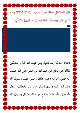 ١٥
‫ﻟﻄﻬﺮﻫﻦ؟؟؟؟؟؟؟‬ ‫ﻓﻄﻠﻘﻮﻫﻦ‬ ‫ﺗﻌﺎﱄ‬ ‫ﷲ‬ ‫ﻗﺎل‬
!!!!!
‫وﻫﻮ‬
‫اﻟﺬ‬
‫ورﺳﻮﻟﻪ‬ ‫ﻗﺎل‬ ‫ي‬
]
‫ﻟﻌﺪﺗﻬﻦ‬ ‫ﻓﻄﻠﻘﻮﻫﻦ‬
[
‫ﻛﺎﻵيت‬
:
Error
!
٤٩٥٤
‫ﺣـﺪﺛﻨﻲ‬ ‫ﻗـﺎل‬ ‫ﷲ‬ ‫ﻋﺒـﺪ‬ ‫ﺑـﻦ‬ ‫إﺳـامﻋﻴﻞ‬ ‫ﺣﺪﺛﻨﺎ‬
‫ﻋﻨﻬام‬ ‫ﷲ‬ ‫رﴈ‬ ‫ﻋﻤﺮ‬ ‫ﺑﻦ‬ ‫ﷲ‬ ‫ﻋﺒﺪ‬ ‫ﻋﻦ‬ ‫ﻧﺎﻓﻊ‬ ‫ﻋﻦ‬ ‫ﻣﺎﻟﻚ‬
‫ﷲ‬ ‫رﺳـﻮل‬ ‫ﻋﻬـﺪ‬ ‫ﻋـﲆ‬ ‫ﺣﺎﺋﺾ‬ ‫وﻫﻲ‬ ‫اﻣﺮأﺗﻪ‬ ‫ﻃﻠﻖ‬ ‫أﻧﻪ‬
‫رﺳﻮل‬ ‫اﻟﺨﻄﺎب‬ ‫ﺑﻦ‬ ‫ﻋﻤﺮ‬ ‫ﻓﺴﺄل‬ ‫وﺳﻠﻢ‬ ‫ﻋﻠﻴﻪ‬ ‫ﷲ‬ ‫ﺻﲆ‬
‫ﷲ‬ ‫رﺳـﻮل‬ ‫ﻓﻘـﺎل‬ ‫ذﻟﻚ‬ ‫ﻋﻦ‬ ‫وﺳﻠﻢ‬ ‫ﻋﻠﻴﻪ‬ ‫ﷲ‬ ‫ﺻﲆ‬ ‫ﷲ‬
 