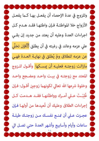 ١٨
‫ﻳﻔﻌـﻞ‬ ‫ﻛـام‬ ‫ﺑﻬـﺎ‬ ‫ﻳﻔﻌـﻞ‬ ‫أن‬ ‫اﻹﺣﺼﺎء‬ ‫ﻋﺪة‬ ‫ﰲ‬ ‫وﻟﻠﺰوج‬
‫ﻛـﻞ‬ ‫ﻫـﺪم‬ ‫ﻓﻘـﺪ‬ ‫واﻃﺌﻬـﺎ‬ ‫ﻓـﺈن‬ ‫اﳌﻮاﻃﺌـﺔ‬ ‫ﺧﻼ‬ ‫اﻷزواج‬
‫ﺑﻘـﻲ‬ ‫إن‬ ‫ﺟﺪﻳﺪ‬ ‫ﻣﻦ‬ ‫ﻳﻌﺘﺪ‬ ‫أن‬ ‫وﻋﻠﻴﻪ‬ ‫اﻟﻌﺪة‬ ‫اءات‬‫ﺮ‬‫اﺟ‬
‫ﻳﻄﻠﻖ‬ ‫أن‬ ‫ﰲ‬ ‫رﻏﺒﺘﻪ‬ ‫ﰲ‬ ‫وﻋﺎﻧﺪ‬ ‫ﻋﺰﻣﻪ‬ ‫ﻋﲇ‬
�
‫ﱢ‬
‫ﺗﺨﲇ‬ ‫ﻓﺈن‬
‫ﻓ‬ ‫اﻟﻌـﺪة‬ ‫ﻧﻬﺎﻳـﺔ‬ ‫ﰲ‬ ‫ﻄﻠﻖ‬ُ‫ﻳ‬ ‫ومل‬ ‫ﻟﻠﻄﻼق‬ ‫ﻋﺰﻣﻪ‬ ‫ﻋﻦ‬
‫ﻬـﻲ‬
‫ميﺴـﻜﻬﺎ‬ ‫أن‬ ‫ﻓﻌﻠﻴـﻪ‬ ‫زوﺟﺘـﻪ‬ ‫اﻟﺖ‬‫ز‬‫ﻣﺎ‬
‫ﻟﻠـﺰوج‬ ‫وأﻗـﻮل‬
‫واﺣـﺪ‬ ‫وﻣﻀـﺠﻊ‬ ‫واﺣـﺪ‬ ‫ﺑﻴـﺖ‬ ‫ﰲ‬ ‫زوﺟﺘـﻪ‬ ‫ﻣﻊ‬ ‫اﳌﻌﺘﺪ‬
‫أﻗـﻮل‬ ‫زوﺟني‬ ‫ﻟﻜﻮﻧﻬام‬ ‫ﺗﻌﺎﱄ‬ ‫ﷲ‬ ‫ﴍﻋﻬﺎ‬ ‫وﺧﻠﻮة‬
:
‫ﻓـﺈن‬
‫ـﻞ‬‫ـ‬‫ﻛ‬ ‫ـﺪﻣﺖ‬‫ـ‬‫ﻫ‬ ‫ـﺪ‬‫ـ‬‫ﻓﻘ‬ ‫ـﺎ‬‫ـ‬‫ﺘﻬ‬ْ‫ﺌ‬‫وواﻃ‬ ‫ـﺮك‬‫ـ‬‫أﻣ‬ ‫ـﲇ‬‫ـ‬‫ﻋ‬ َ
‫ـﺖ‬‫ـ‬ْ‫ﺒ‬ِ‫ﻠ‬ُ‫ﻏ‬
‫أوﻟﻬـﺎ‬ ‫ﻣﻦ‬ ‫ُﻌﻴﺪﻫﺎ‬‫ﺗ‬ ‫أن‬ ‫وﻋﻠﻴﻚ‬ ‫اﻟﻄﻼق‬ ‫اءات‬‫ﺮ‬‫إﺟ‬
‫ﻓـﺈن‬
‫ـﺔ‬‫ـ‬‫ﻃﻴﻠ‬ ‫ـﻚ‬‫ـ‬‫زوﺟﺘ‬ ‫ـﻦ‬‫ـ‬‫ﻣ‬ ‫ـﻚ‬‫ـ‬‫ﻧﻔﺴ‬ ‫ـﻊ‬‫ـ‬‫متﻨ‬ ‫أن‬ ‫ـﲇ‬‫ـ‬‫ﻋ‬ ‫ـﺰت‬‫ـ‬‫ﻋﺠ‬
‫ﺳﺎﻋﺎ‬
‫اﱄ‬ ‫ﺗﺼـﻞ‬ ‫ﺣﺘﻲ‬ ‫اﻟﻌﺪة‬ ‫وأﺷﻬﺮ‬ ‫وأﺳﺎﺑﻴﻊ‬ ‫وأﻳﺎم‬ ‫ت‬
 