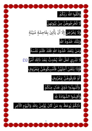 ٢
ْ‫ﻢ‬ُ‫ﻜ‬‫ﱠ‬‫ﺑ‬َ‫ر‬ َ ‫ﱠ‬‫ﷲ‬ ‫ُﻮا‬‫ﻘ‬‫ﱠ‬‫ﺗ‬‫ا‬َ‫و‬
‫ﱠ‬‫ﻦ‬ِ‫ﻬ‬ِ‫ﺗ‬‫ﻮ‬ُ‫ﻴ‬ُ‫ﺑ‬ ْ‫ﻦ‬ِ‫ﻣ‬ ‫ﱠ‬‫ﻦ‬ُ‫ﻫ‬‫ﻮ‬ُ‫ﺟ‬ِ‫ﺮ‬ْ‫ﺨ‬ُ‫ﺗ‬ َ
‫ﻻ‬
َ‫ﻦ‬ْ‫ﺟ‬ُ‫ﺮ‬ْ‫ﺨ‬َ‫ﻳ‬ َ
‫ﻻ‬َ‫و‬
ٍ‫ﺔ‬َ‫ﻨ‬‫ﱢ‬‫ﻴ‬َ‫ﺒ‬ُ‫ﻣ‬ ٍ‫ﺔ‬َ‫ﺸ‬ِ‫َﺎﺣ‬‫ﻔ‬ِ‫ﺑ‬ َ‫ني‬ِ‫ﺗ‬ْ‫ﺄ‬َ‫ﻳ‬ ْ‫ن‬َ‫أ‬ ‫ﱠ‬
‫ﻻ‬ِ‫إ‬
ِ‫ﱠ‬‫ﷲ‬ ُ‫د‬‫و‬ُ‫ﺪ‬ُ‫ﺣ‬ َ
‫ﻚ‬ْ‫ﻠ‬ِ‫ﺗ‬َ‫و‬
ُ‫ﻪ‬َ‫ْﺴ‬‫ﻔ‬َ‫ﻧ‬ َ‫ﻢ‬َ‫ﻠ‬َ‫ﻇ‬ ْ‫ﺪ‬َ‫ﻘ‬َ‫ﻓ‬ ِ‫ﱠ‬‫ﷲ‬ َ‫د‬‫و‬ُ‫ﺪ‬ُ‫ﺣ‬ ‫ﱠ‬‫ﺪ‬َ‫ﻌ‬َ‫ﺘ‬َ‫ﻳ‬ ْ‫ﻦ‬َ‫ﻣ‬َ‫و‬
‫ا‬ً‫ﺮ‬ْ‫ﻣ‬َ‫أ‬ َ
‫ﻚ‬ِ‫ﻟ‬َ‫ذ‬ َ‫ﺪ‬ْ‫ﻌ‬َ‫ﺑ‬ ُ‫ث‬ِ‫ﺪ‬ْ‫ﺤ‬ُ‫ﻳ‬ َ ‫ﱠ‬‫ﷲ‬ ‫ﱠ‬
‫ﻞ‬َ‫ﻌ‬َ‫ﻟ‬ ‫ِي‬‫ر‬ْ‫ﺪ‬َ‫ﺗ‬ َ
‫ﻻ‬
)
١
(
ٍ
‫وف‬ُ‫ﺮ‬ْ‫ﻌ‬َ ِ‫مب‬ ‫ﱠ‬‫ﻦ‬ُ‫ﻫ‬‫ُﻮ‬‫ﻜ‬ِ‫ﺴ‬ْ‫ﻣ‬َ‫ﺄ‬َ‫ﻓ‬ ‫ﱠ‬‫ﻦ‬ُ‫ﻬ‬َ‫ﻠ‬َ‫ﺟ‬َ‫أ‬ َ‫ﻦ‬ْ‫ﻐ‬َ‫ﻠ‬َ‫ﺑ‬ ‫َا‬‫ذ‬ِ‫ﺈ‬َ‫ﻓ‬
ٍ
‫وف‬ُ‫ﺮ‬ْ‫ﻌ‬َ ِ‫مب‬ ‫ﱠ‬‫ﻦ‬ُ‫ﻫ‬‫ُﻮ‬‫ﻗ‬ِ‫ر‬‫َﺎ‬‫ﻓ‬ ْ‫و‬َ‫أ‬
ْ‫ﻢ‬ُ‫ﻜ‬ْ‫ﻨ‬ِ‫ﻣ‬ ٍ‫ل‬ْ‫ﺪ‬َ‫ﻋ‬ ْ‫ي‬َ‫و‬َ‫ذ‬ ‫وا‬ُ‫ﺪ‬ِ‫ﻬ‬ْ‫ﺷ‬َ‫أ‬َ‫و‬
ِ‫ﱠ‬ ِ
‫هلل‬ َ‫ة‬َ‫د‬‫ﺎ‬َ‫ﻬ‬‫اﻟﺸﱠ‬ ‫ﻮا‬ُ‫ﻤ‬‫ﻴ‬ِ‫ﻗ‬َ‫أ‬َ‫و‬
ِ‫ﺮ‬ِ‫ﺧ‬َ ْ
‫اﻵ‬ ِ‫م‬ْ‫ﻮ‬َ‫ﻴ‬ْ‫ﻟ‬‫ا‬َ‫و‬ ِ‫ﱠ‬‫ِﺎهلل‬‫ﺑ‬ ُ‫ﻦ‬ِ‫ﻣ‬ْ‫ﺆ‬ُ‫ﻳ‬ َ‫ن‬‫َﺎ‬‫ﻛ‬ ْ‫ﻦ‬َ‫ﻣ‬ ِ‫ﻪ‬ِ‫ﺑ‬ ُ‫ﻆ‬َ‫ﻋ‬‫ﻮ‬ُ‫ﻳ‬ ْ‫ﻢ‬ُ‫ﻜ‬ِ‫ﻟ‬َ‫ذ‬
 