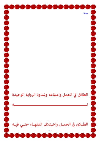 ٢١
Error
!
‫اﻟﻮﺣﻴﺪة‬ ‫اﻟﺮواﻳﺔ‬ ‫وﺷﺬوذ‬ ‫واﻣﺘﻨﺎﻋﻪ‬ ‫اﻟﺤﻤﻞ‬ ‫ﰲ‬ ‫اﻟﻄﻼق‬
‫ـــــــــــــــــــــــــــــــــــــــــــــــــــــــــــــﻪ‬‫ـ‬‫ﻟ‬
‫ـﻪ‬‫ـ‬‫ﻓﻴ‬ ‫ـﻲ‬‫ـ‬‫ﺣﺘ‬ ‫ـﺎء‬‫ـ‬‫اﻟﻔﻘﻬ‬ ‫ـﺘﻼف‬‫ـ‬‫واﺧ‬ ‫ـﻞ‬‫ـ‬‫اﻟﺤﻤ‬ ‫ﰲ‬ ‫ـﻼق‬‫ـ‬‫اﻟﻄ‬
 