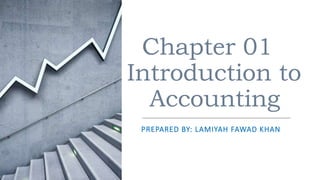 Chapter 01
Introduction to
Accounting
PREPARED BY: LAMIYAH FAWAD KHAN
 