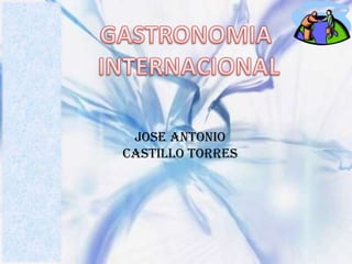 GASTRONOMIA  INTERNACIONAL JOSE ANTONIO CASTILLO TORRES 