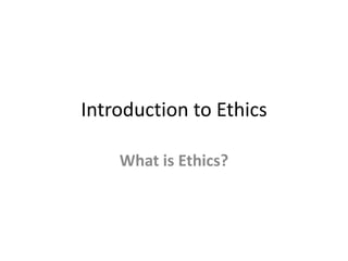 Introduction to Ethics
What is Ethics?
 