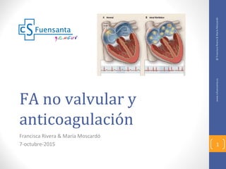 FA no valvular y
anticoagulación
Francisca Rivera & María Moscardó
7-octubre-2015
www.csfuensanta.es@FranciscaRivera&MaríaMoscardó
1
 
