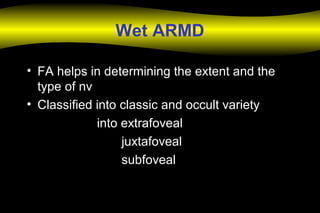 Wet ARMD
• FA helps in determining the extent and the
type of nv
• Classified into classic and occult variety
into extrafoveal
juxtafoveal
subfoveal
 