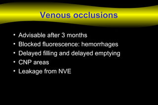 Venous occlusions
• Advisable after 3 months
• Blocked fluorescence: hemorrhages
• Delayed filling and delayed emptying
• CNP areas
• Leakage from NVE
 
