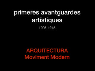 primeres avantguardes
artístiques
1905-1945
ARQUITECTURA
Moviment Modern
 