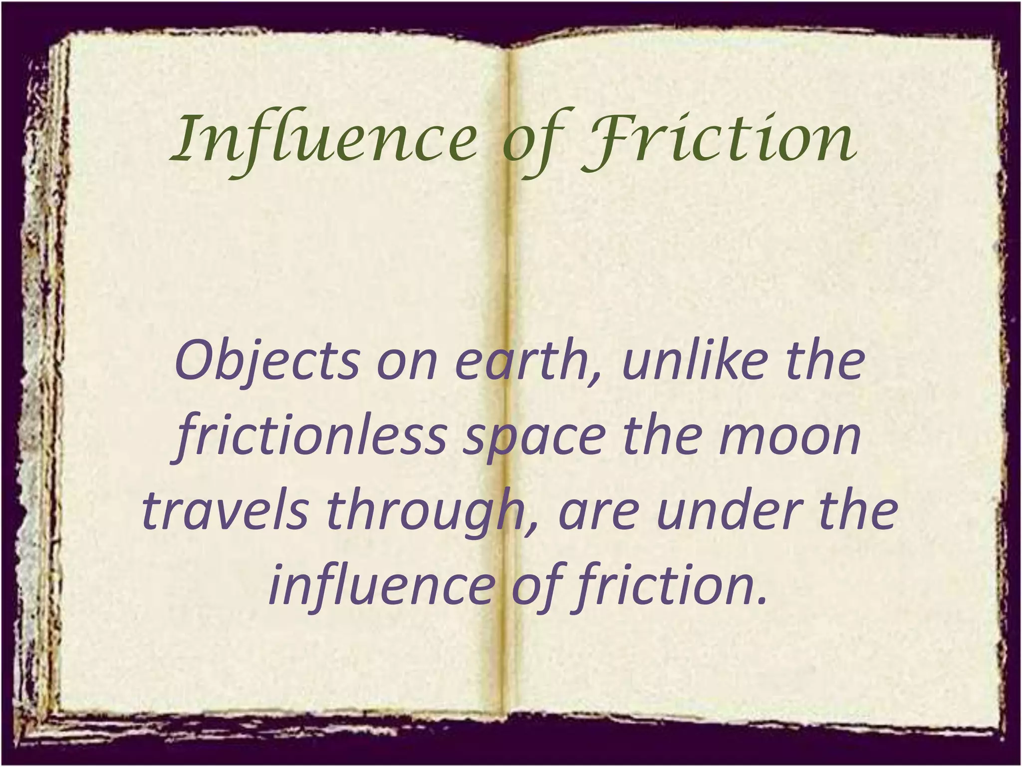 Influence of FrictionObjects on earth, unlike the frictionless space the moon travels through, are under the influence of friction.