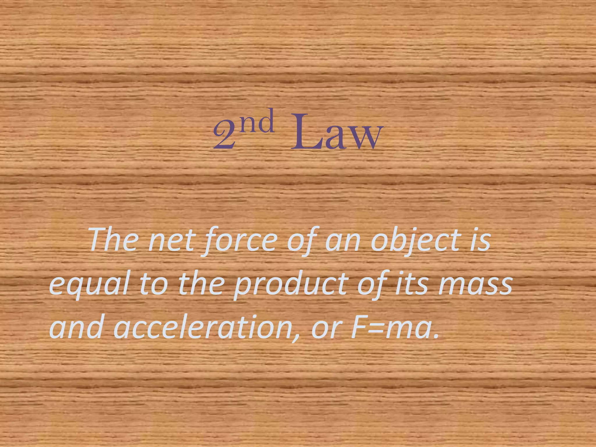 2nd Law		The net force of an object is equal to the product of its mass and acceleration, or F=ma.